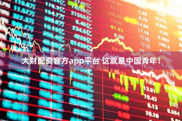 大财配资官方app平台 这就是中国青年！